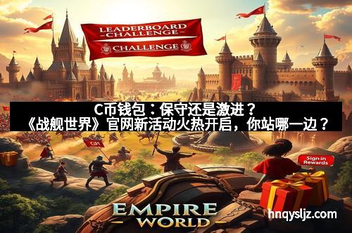 C币钱包：保守还是激进？《战舰世界》官网新活动火热开启，你站哪一边？
